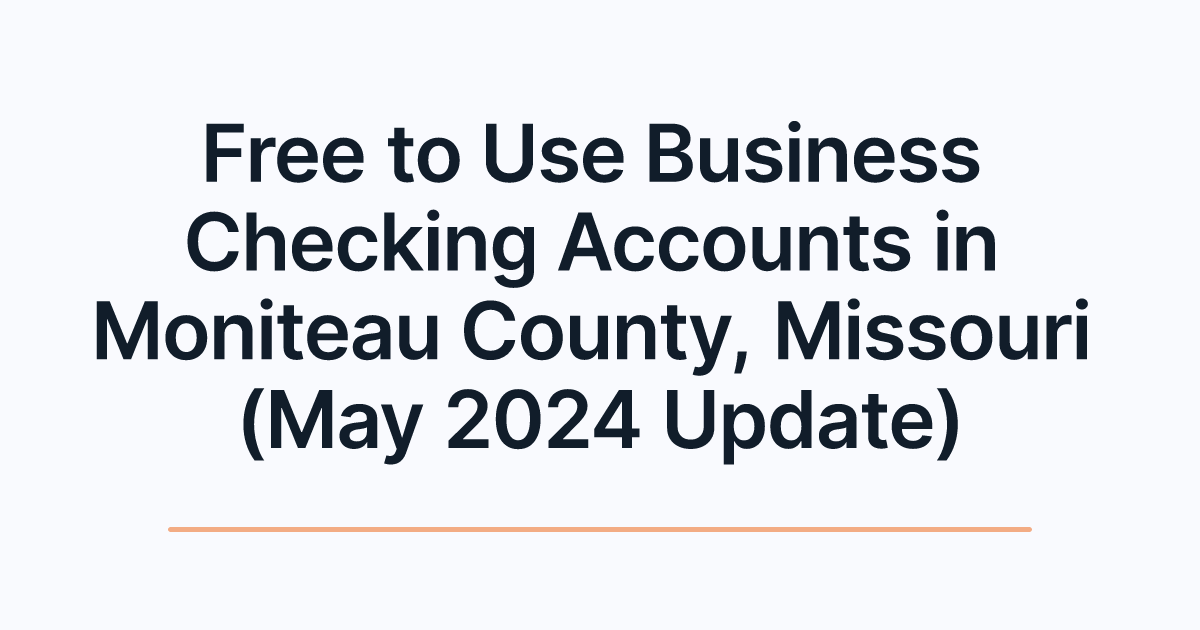 Free to Use Business Checking Accounts in Moniteau County, Missouri (May 2024 Update)